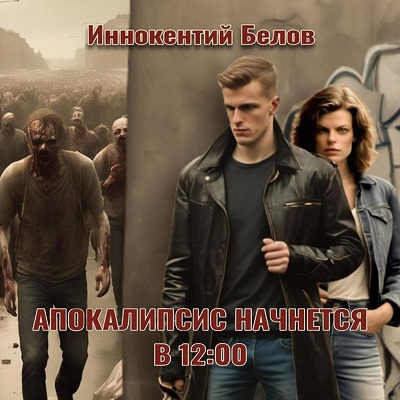 Иннокентий Белов - Апокалипсис начнется в 12:00. Часть 1 (2024) МР3 торрент скачать
