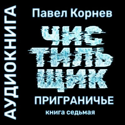 Павел Корнев - Приграничье 7. Чистильщик (2024) MP3 торрент скачать