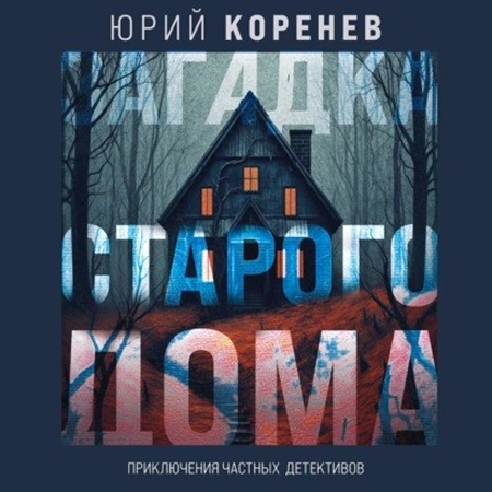 Юрий Коренев - Загадка старого дома. Приключения частных детективов (2024) МР3 торрент скачать