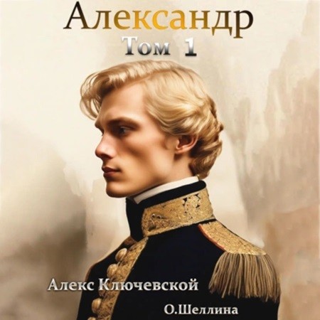 Алекс Ключевской, Олеся Шеллина - Александр [1 книга] (2024) МР3 торрент скачать