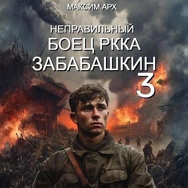 Максим Арх - Неправильный солдат Забабашкин 3. Неправильный боец РККА ЗАБАБАШКИН (2024) МР3 торрент скачать